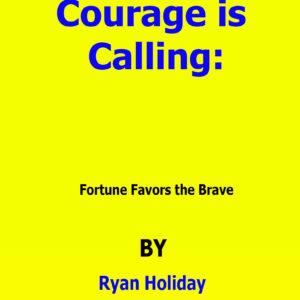 A Summary of Courage is Calling Fortune Favors the Brave By Ryan Holiday